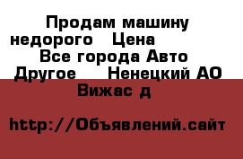 Продам машину недорого › Цена ­ 180 000 - Все города Авто » Другое   . Ненецкий АО,Вижас д.